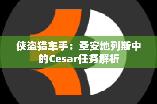 侠盗猎车手：圣安地列斯中的Cesar任务解析