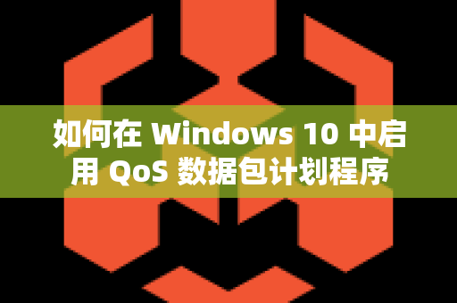 如何在 Windows 10 中启用 QoS 数据包计划程序