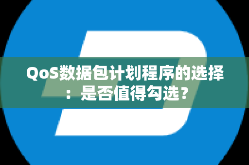 QoS数据包计划程序的选择：是否值得勾选？