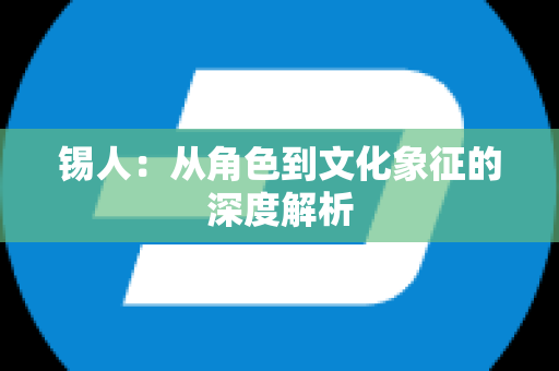 锡人：从角色到文化象征的深度解析