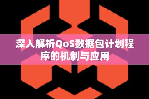 深入解析QoS数据包计划程序的机制与应用