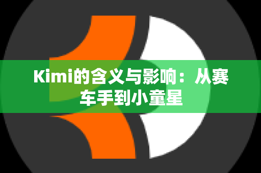 Kimi的含义与影响：从赛车手到小童星