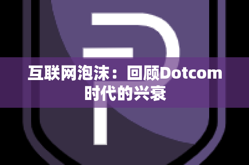 互联网泡沫：回顾Dotcom时代的兴衰