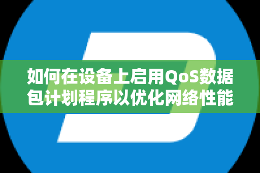 如何在设备上启用QoS数据包计划程序以优化网络性能