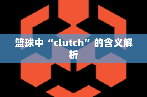 篮球中“clutch”的含义解析