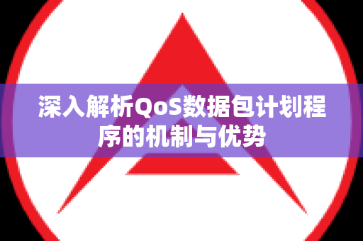 深入解析QoS数据包计划程序的机制与优势