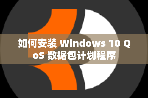 如何安装 Windows 10 QoS 数据包计划程序