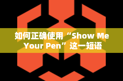 如何正确使用“Show Me Your Pen”这一短语