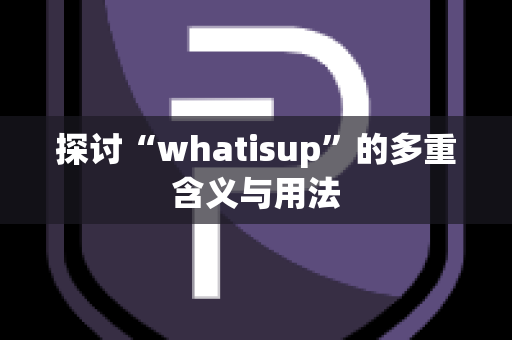 探讨“whatisup”的多重含义与用法