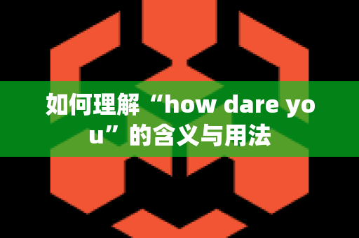 如何理解“how dare you”的含义与用法