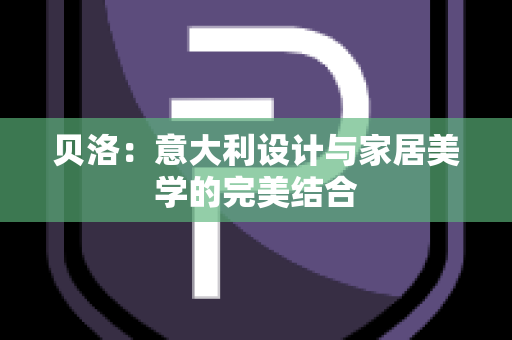 贝洛：意大利设计与家居美学的完美结合