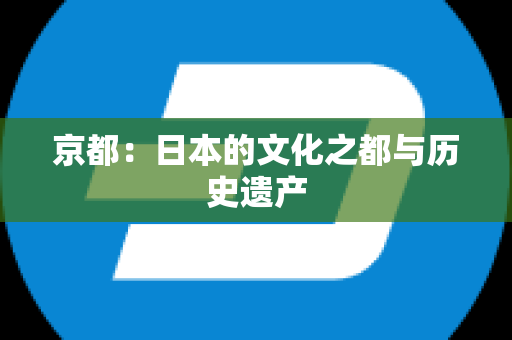 京都：日本的文化之都与历史遗产