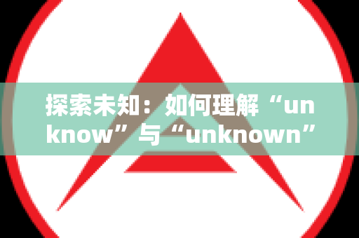 探索未知：如何理解“unknow”与“unknown”的用法