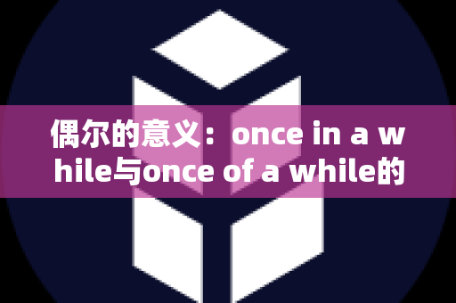 偶尔的意义：once in a while与once of a while的区别