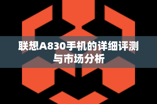 联想A830手机的详细评测与市场分析