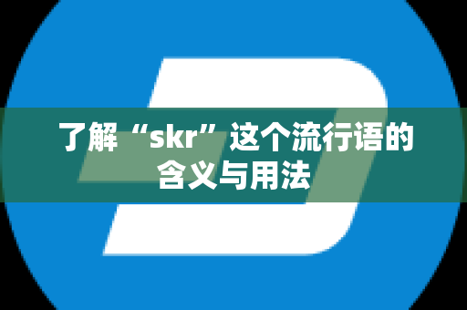 了解“skr”这个流行语的含义与用法