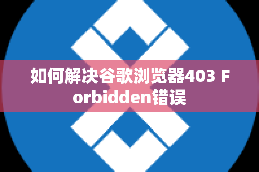 如何解决谷歌浏览器403 Forbidden错误