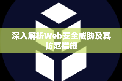 深入解析Web安全威胁及其防范措施