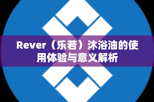 Rever（乐若）沐浴油的使用体验与意义解析