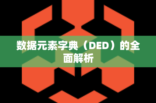 数据元素字典（DED）的全面解析