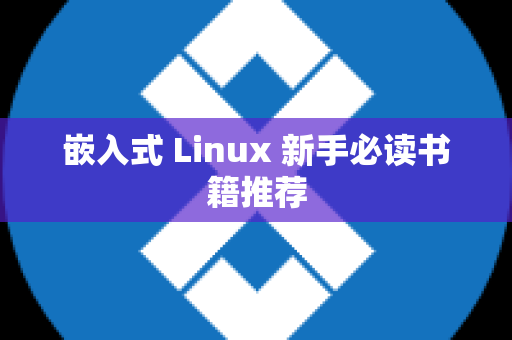 嵌入式 Linux 新手必读书籍推荐