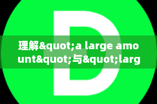 理解"a large amount"与"large amounts"的区别