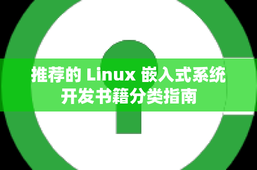 推荐的 Linux 嵌入式系统开发书籍分类指南