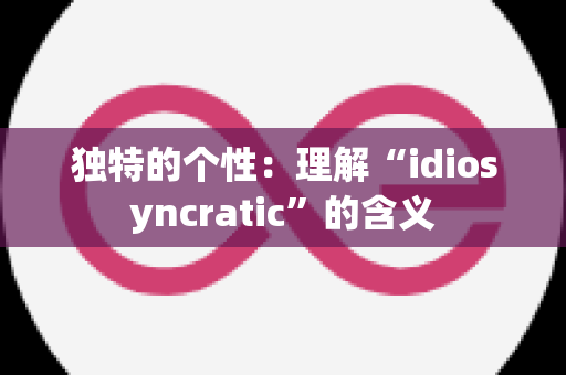 独特的个性：理解“idiosyncratic”的含义