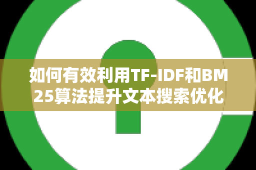 如何有效利用TF-IDF和BM25算法提升文本搜索优化