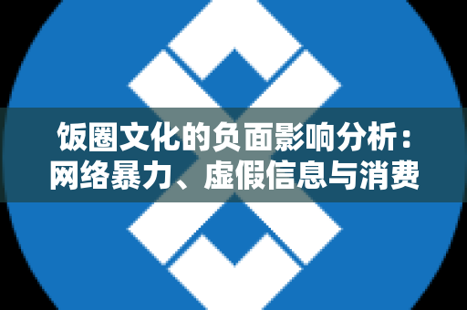 饭圈文化的负面影响分析：网络暴力、虚假信息与消费主义