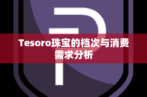 Tesoro珠宝的档次与消费需求分析