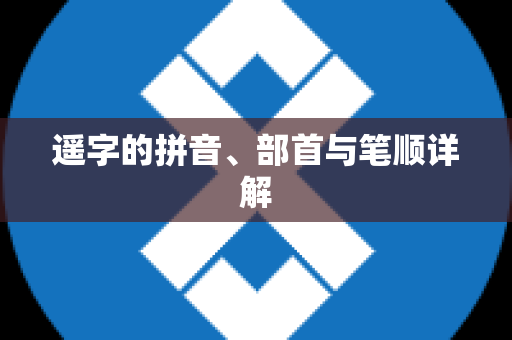 遥字的拼音、部首与笔顺详解