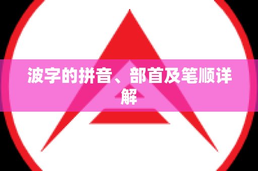 波字的拼音、部首及笔顺详解