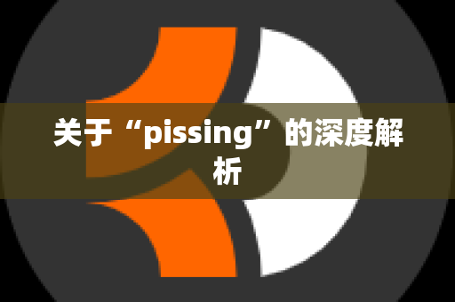 关于“pissing”的深度解析