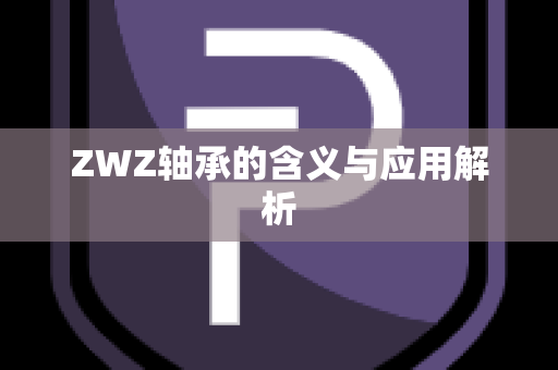 ZWZ轴承的含义与应用解析