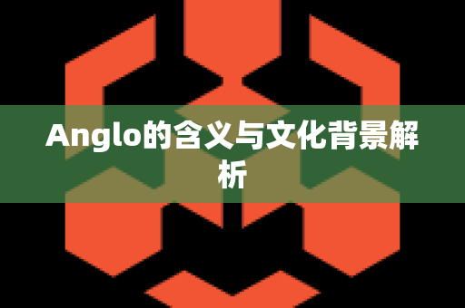 Anglo的含义与文化背景解析