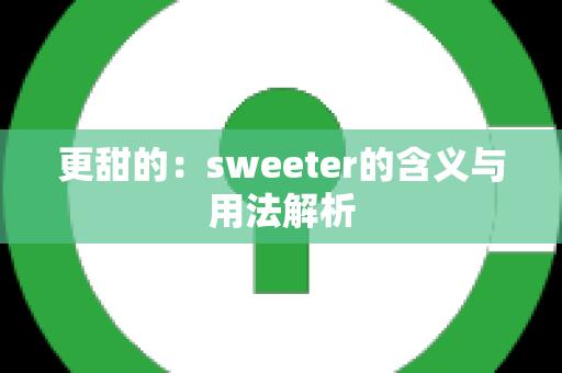 更甜的：sweeter的含义与用法解析