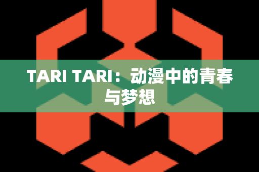 TARI TARI：动漫中的青春与梦想