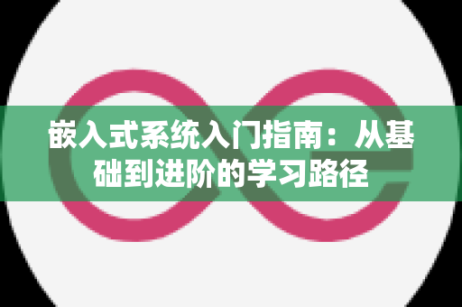 嵌入式系统入门指南：从基础到进阶的学习路径