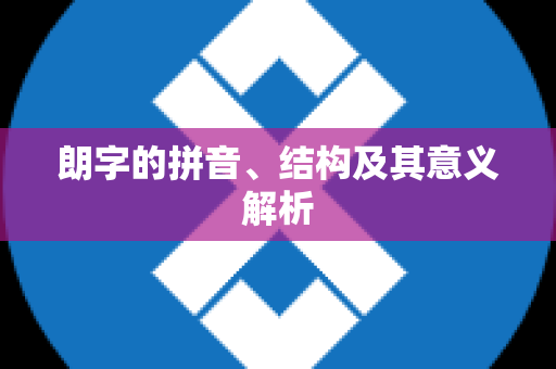 朗字的拼音、结构及其意义解析