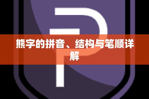 熊字的拼音、结构与笔顺详解