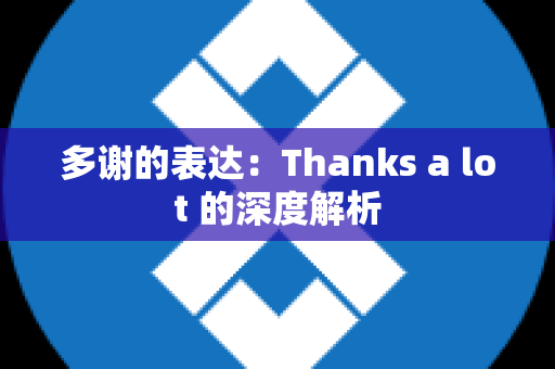 多谢的表达：Thanks a lot 的深度解析