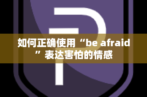 如何正确使用“be afraid”表达害怕的情感