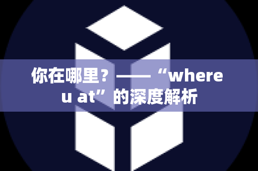 你在哪里？——“where u at”的深度解析