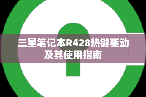 三星笔记本R428热键驱动及其使用指南