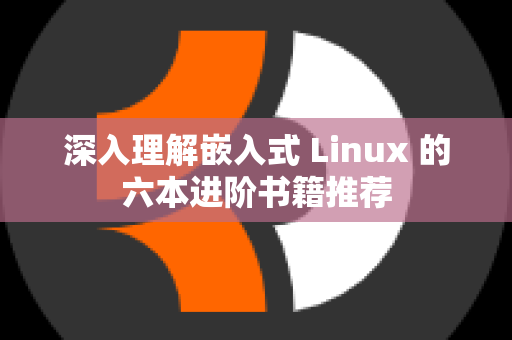 深入理解嵌入式 Linux 的六本进阶书籍推荐