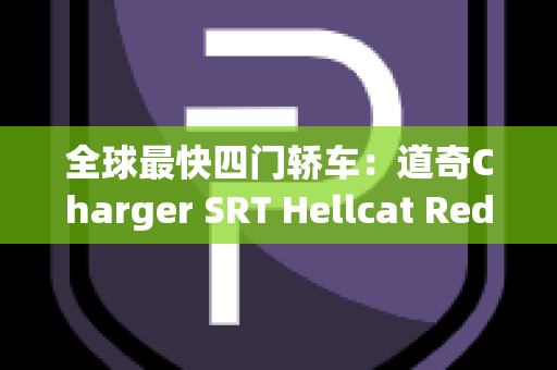 全球最快四门轿车：道奇Charger SRT Hellcat Redeye