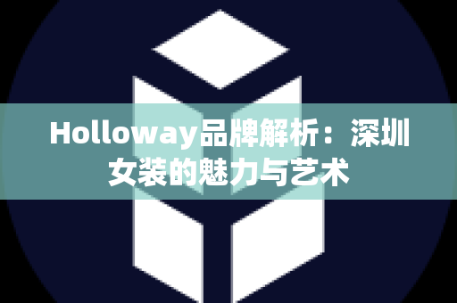 Holloway品牌解析：深圳女装的魅力与艺术