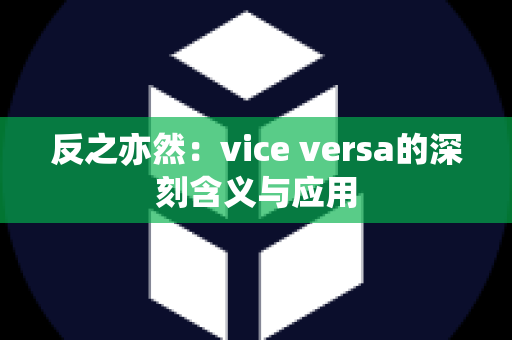 反之亦然：vice versa的深刻含义与应用