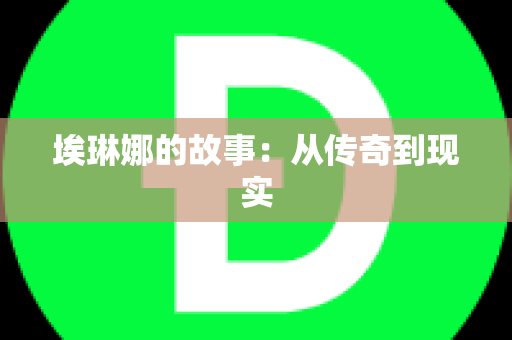 埃琳娜的故事：从传奇到现实